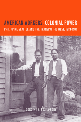 American Workers, Colonial Power: Philippine Seattle and the Transpacific West, 1919-1941 - Fujita Rony, Dorothy B