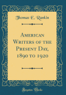 American Writers of the Present Day, 1890 to 1920 (Classic Reprint)