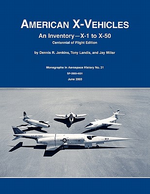 American X-Vehicles: An Inventory- X-1 to X-50. NASA Monograph in Aerospace History, No. 31, 2003 (SP-2003-4531) - Jenkins, Dennis R, and Tony Landis, and Nasa History Division