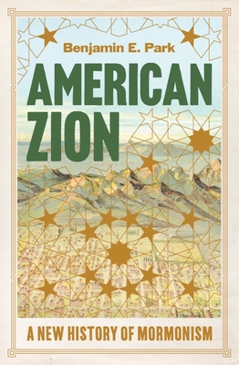 American Zion: A New History of Mormonism - Park, Benjamin E