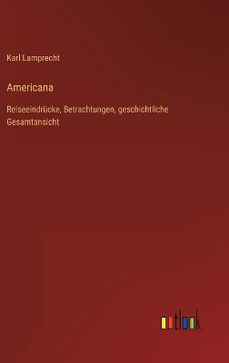 Americana: Reiseeindrcke, Betrachtungen, geschichtliche Gesamtansicht - Lamprecht, Karl