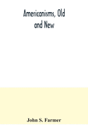 Americanisms, old and new; a dictionary of words, phrases and colloquialisms peculiar to the United States, British America, the West Indies, &c., their derivation, meaning and application, together with numerous anecdotal, historical, explanatory and...