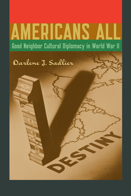 Americans All: Good Neighbor Cultural Diplomacy in World War II - Sadlier, Darlene J