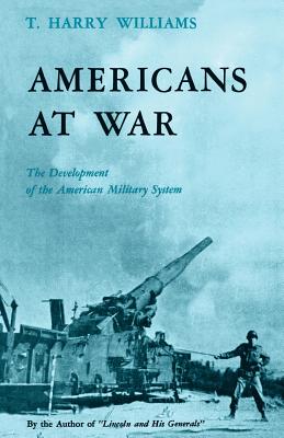 Americans at War: The Development of the American Military System - Williams, T Harry
