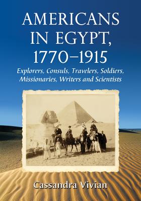 Americans in Egypt, 1770-1915: Explorers, Consuls, Travelers, Soldiers, Missionaries, Writers and Scientists - Vivian, Cassandra