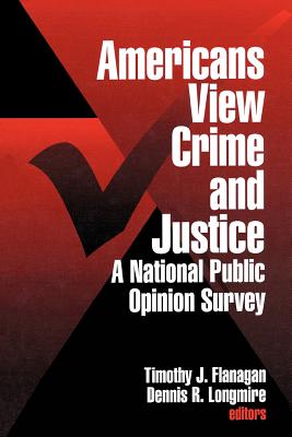 Americans View Crime and Justice: A National Public Opinion Survey - Flanagan, Timothy J, Dr. (Editor), and Longmire, Dennis R, Dr. (Editor)