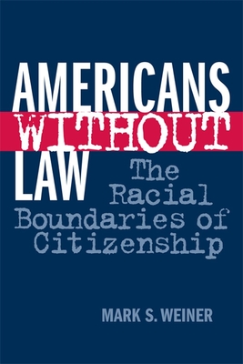 Americans Without Law: The Racial Boundaries of Citizenship - Weiner, Mark S