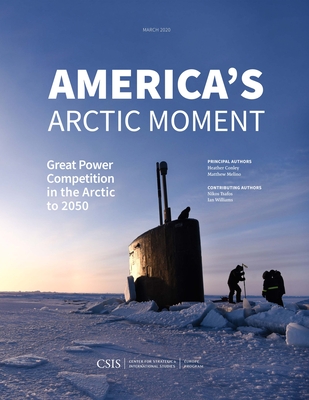 America's Arctic Moment: Great Power Competition in the Arctic to 2050 - Conley, Heather A, and Melino, Matthew, and Tsafos, Nikos (Contributions by)