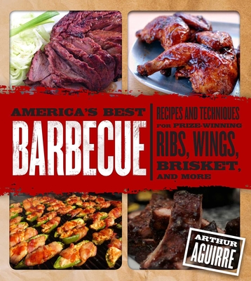 America's Best Barbecue: Recipes and Techniques for Prize-Winning Ribs, Wings, Brisket, and More - Aguirre, Arthur