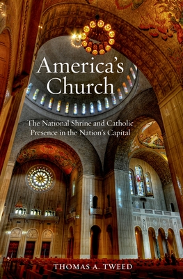 America's Church: The National Shrine and Catholic Presence in the Nation's Capital - Tweed, Thomas A
