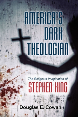 America's Dark Theologian: The Religious Imagination of Stephen King - Cowan, Douglas E