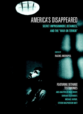 America's Disappeared: Secret Imprisonment, Detainees, and the War on Terror - Meeropol, Rachel (Editor), and Brody, Reed (Contributions by), and Olshansky, Barbara (Contributions by)