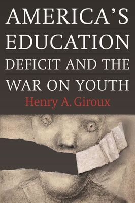 America's Education Deficit and the War on Youth: Reform Beyond Electoral Politics - Giroux, Henry A.