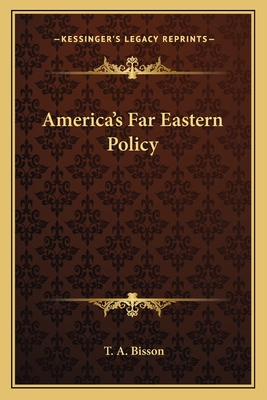 America's Far Eastern Policy - Bisson, T A