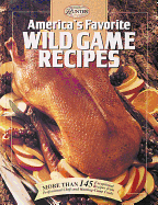 America's Favorite Wild Game Recipes: More Than 145 Exceptional Recipes from Professional Chefs and Hunting-Camp Cooks