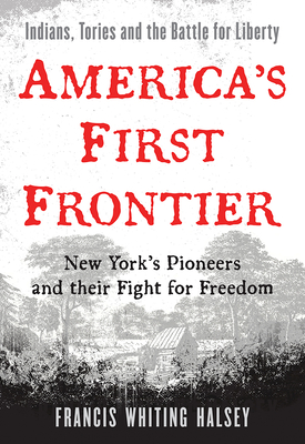 America's First Frontier: New York's Pioneers and Their Fight for Freedom - Halsey, Francis Whiting