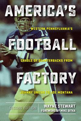 America's Football Factory: Western Pennsylvania's Cradle of Quarterbacksfrom Johnny Unitas to Joe Montana - Stewart, Wayne, and Ditka, Mike (Foreword by)