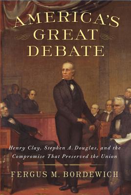 America's Great Debate: Henry Clay, Stephen A. Douglas, and the Compromise That Preserved the Union - Bordewich, Fergus M