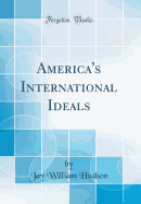 America's International Ideals (Classic Reprint)