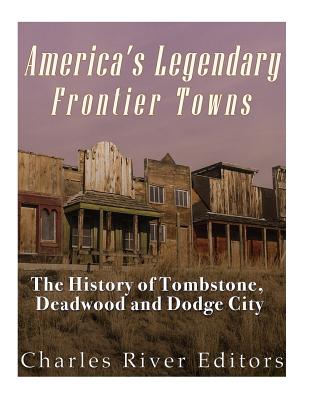 America's Legendary Frontier Towns: The History of Tombstone, Deadwood ...