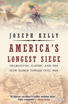 America's Longest Siege: Charleston, Slavery, and the Slow March Toward Civil War - Kelly, Joseph