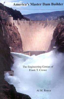 America's Master Dam Builder: The Engineering Genius of Frank T. Crowe - Rocca, Al M