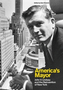 America's Mayor: John V. Lindsay and the Reinvention of New York
