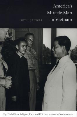 America's Miracle Man in Vietnam: Ngo Dinh Diem, Religion, Race, and U.S. Intervention in Southeast Asia - Jacobs, Seth