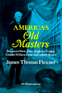 America's Old Masters: Benjamin West, John Singleton Copley, Charles Willson Peale and Gilbert Stuart - Flexner, James Thomas