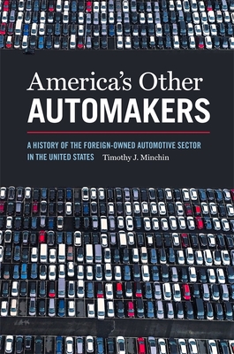 America's Other Automakers: A History of the Foreign-Owned Automotive Sector in the United States - Minchin, Timothy J