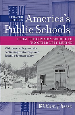 America's Public Schools: From the Common School to "No Child Left Behind" - Reese, William J.