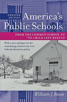 America's Public Schools: From the Common School to "No Child Left Behind" - Reese, William J.