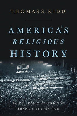 America's Religious History: Faith, Politics, and the Shaping of a Nation - Kidd, Thomas S