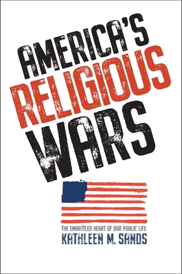 America's Religious Wars: The Embattled Heart of Our Public Life - Sands, Kathleen M
