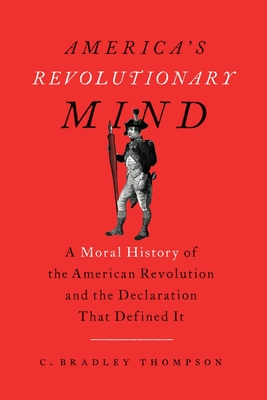 America's Revolutionary Mind: A Moral History of the American Revolution and the Declaration That Defined It - Thompson, C Bradley