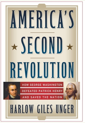 America's Second Revolution: How George Washington Defeated Patrick Henry and Saved the Nation - Unger, Harlow Giles