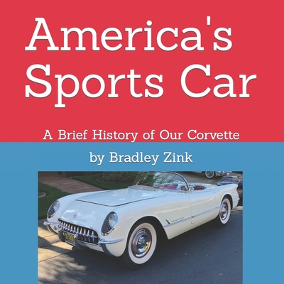 America's Sports Car: A Brief History of Our Corvette - Zink, Bradley