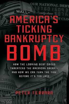 America's Ticking Bankruptcy Bomb: How the Looming Debt Crisis Threatens the American Dream--And How We Can Turn the Tide Before It's Too Late - Ferrara, Peter