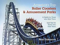America's Top Roller Coasters & Amusement Parks: A Guide for Those Who Ride Them and Tips for Those Who Fear Them