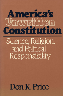 America's Unwritten Constitution: Science, Religion, and Political Responsibility - Price, Don K.