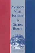 America's Vital Interest in Global Health: Protecting Our People, Enhancing Our Economy, and Advancing Our International Interests - Institute of Medicine, and Board on International Health