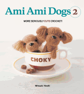 Ami Ami Dogs 2: More Seriously Cute Crochet!