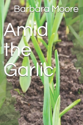 Amid the Garlic - Moore, Barbara (Bagley)