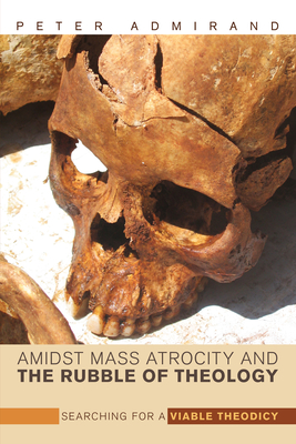 Amidst Mass Atrocity and the Rubble of Theology - Admirand, Peter, and Burrell, David B (Foreword by)