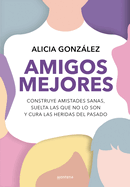 Amigos Mejores. Construye Amistades Sanas, Suelta Las Que No Lo Son Y Cura Las Heridas del Pasado / Better Friends
