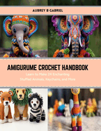 Amigurume Crochet Handbook: Learn to Make 24 Enchanting Stuffed Animals, Keychains, and More