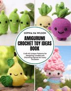 Amigurumi Crochet Toy Ideas Book: Craft 40 Unique Patterns for Designing Lovable and Charming Figures for Every Occasion