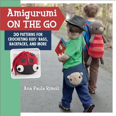 Amigurumi on the Go: 30 Patterns for Crocheting Kids' Bags, Backpacks, and More - Rimoli, Ana Paula