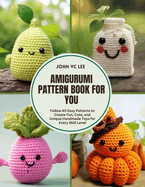 Amigurumi Pattern Book for You: Follow 40 Easy Patterns to Create Fun, Cute, and Unique Handmade Toys for Every Skill Level