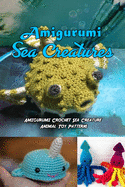 Amigurumi Sea Creatures: Amigurumi Crochet Sea Creature Animal Toy Patterns: Cute Crochet Sea Creatures Patterns Book
